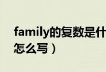 family的復數是什么（family的復數是什么怎么寫）