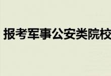 報(bào)考軍事公安類院校應(yīng)注意什么（怎樣填報(bào)）
