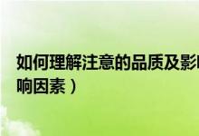 如何理解注意的品質(zhì)及影響因素（怎么理解注意的品質(zhì)及影響因素）