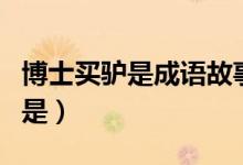 博士買驢是成語故事嗎（成語博士買驢諷刺的是）