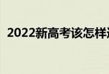 2022新高考該怎樣選科（選科有哪些建議）