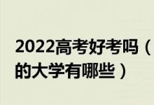 2022高考好考嗎(2022高考分?jǐn)?shù)不高但很好的大學(xué)有哪些)