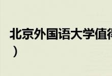 北京外國語大學值得報考嗎（王牌專業(yè)有哪些）