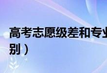 高考志愿級差和專業(yè)級差什么意思（有什么區(qū)別）