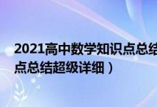 2021高中數(shù)學(xué)知識點(diǎn)總結(jié)歸納（2022年高中數(shù)學(xué)重要知識點(diǎn)總結(jié)超級詳細(xì)）