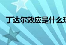 丁達爾效應是什么現(xiàn)象（產(chǎn)生原因是什么）
