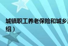 城鎮(zhèn)職工養(yǎng)老保險(xiǎn)和城鄉(xiāng)居民養(yǎng)老保險(xiǎn)區(qū)別（這兩者區(qū)別介紹）