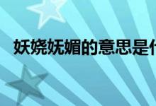 妖嬈嫵媚的意思是什么（妖嬈嫵媚指什么）