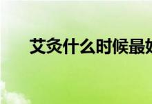 艾灸什么時(shí)候最好（艾灸的最佳時(shí)間）