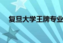 復旦大學王牌專業(yè)有哪些（什么專業(yè)好）