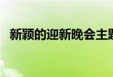 新穎的迎新晚會(huì)主題名（有哪些創(chuàng)意名稱(chēng)）