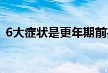 6大癥狀是更年期前兆（更年期的六個前兆）