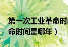 第一次工業(yè)革命時間1780年（第一次工業(yè)革命時間是哪年）