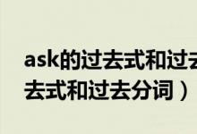 ask的過(guò)去式和過(guò)去分詞兩種形式（ask的過(guò)去式和過(guò)去分詞）