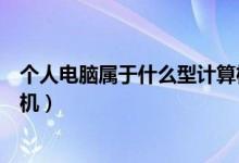 個人電腦屬于什么型計算機（個人電腦屬于哪種類型的計算機）