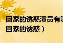 回家的誘惑演員有哪些（都有哪些演員參演了回家的誘惑）
