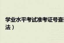 學(xué)業(yè)水平考試準(zhǔn)考證號查詢（學(xué)業(yè)水平考試準(zhǔn)考證號查詢方法）