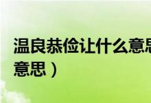 溫良恭儉讓什么意思(怎么理解溫良恭儉讓的意思)