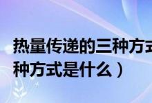 熱量傳遞的三種方式為哪三種（熱量傳遞的三種方式是什么）