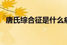 唐氏綜合征是什么?。ㄊ裁词翘剖暇C合征）