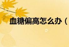 血糖偏高怎么辦（有哪些方法可以改善）