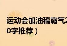 運(yùn)動會加油稿霸氣20字（運(yùn)動會加油稿霸氣20字推薦）