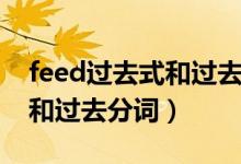 feed過(guò)去式和過(guò)去分詞和意思（feed過(guò)去式和過(guò)去分詞）