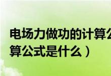 電場力做功的計算公式推導(dǎo)（電場力做功的計算公式是什么）