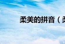 柔美的拼音（柔美的拼音及解釋）