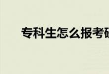 專科生怎么報(bào)考研究生（流程是什么）