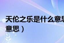 天倫之樂(lè)是什么意思怎么讀（天倫之樂(lè)是什么意思）