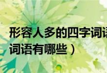形容人多的四字詞語(yǔ)怎么說(shuō)（形容人多的四字詞語(yǔ)有哪些）