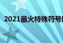 2021最火特殊符號網(wǎng)名（昵稱帶符號大全）