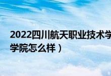 2022四川航天職業(yè)技術(shù)學(xué)院單招（2022四川航天職業(yè)技術(shù)學(xué)院怎么樣）