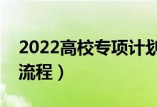 2022高校專項(xiàng)計(jì)劃怎么錄?。▽ｍ?xiàng)計(jì)劃報(bào)考流程）