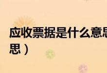 應(yīng)收票據(jù)是什么意思（應(yīng)收票據(jù)具體是什么意思）