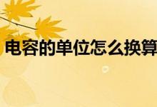 電容的單位怎么換算(電容的單位換算方法)