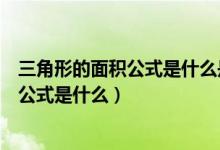 三角形的面積公式是什么是怎樣推導出來的（三角形的面積公式是什么）