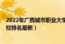 2022年廣西城市職業(yè)大學(xué)排名（2022年廣西最好的?？茖W(xué)校排名最新）