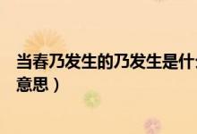 當(dāng)春乃發(fā)生的乃發(fā)生是什么意思（當(dāng)春乃發(fā)生的乃發(fā)生什么意思）