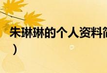 朱琳琳的個(gè)人資料簡(jiǎn)介（朱琳的個(gè)人資料介紹）