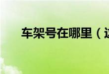 車(chē)架號(hào)在哪里(這些地方都可以看到)