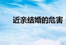 近親結(jié)婚的危害（有什么嚴(yán)重的情況）