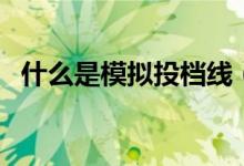 什么是模擬投檔線（模擬投檔有什么作用）