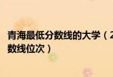 青海最低分數(shù)線的大學（2022年青海一本大學排名及最低分數(shù)線位次）