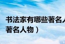 書(shū)法家有哪些著名人物的故事（書(shū)法家有哪些著名人物）