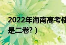 2022年海南高考使用全國幾卷（全國一卷還是二卷?）
