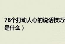 78個(gè)打動(dòng)人心的說(shuō)話(huà)技巧讀后感（78個(gè)打動(dòng)人心的說(shuō)話(huà)技巧是什么）