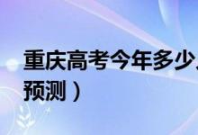 重慶高考今年多少人（2022高考報名總人數(shù)預測）