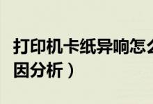 打印機卡紙異響怎么解決（打印機常見故障原因分析）